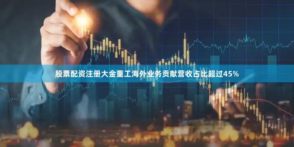 股票配资注册大金重工海外业务贡献营收占比超过45%