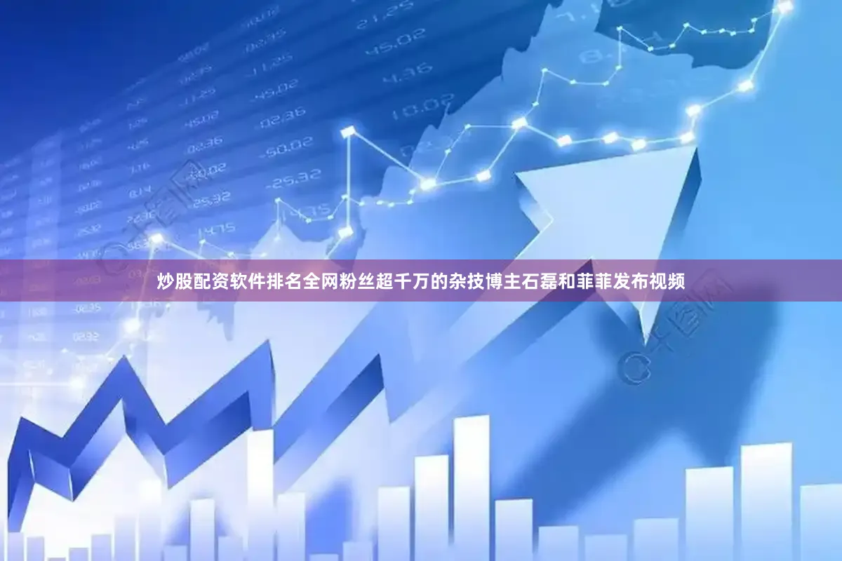 炒股配资软件排名全网粉丝超千万的杂技博主石磊和菲菲发布视频