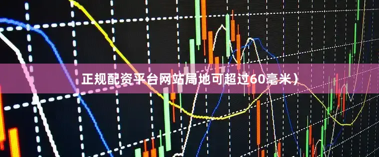 正规配资平台网站局地可超过60毫米）