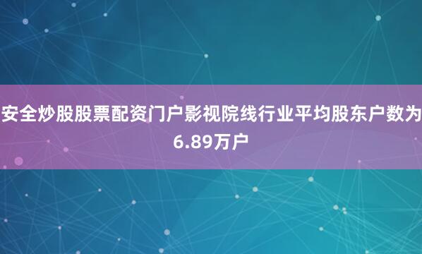 安全炒股股票配资门户影视院线行业平均股东户数为6.89万户