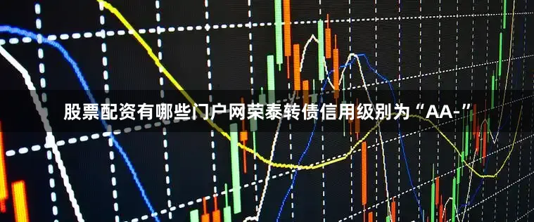 股票配资有哪些门户网荣泰转债信用级别为“AA-”
