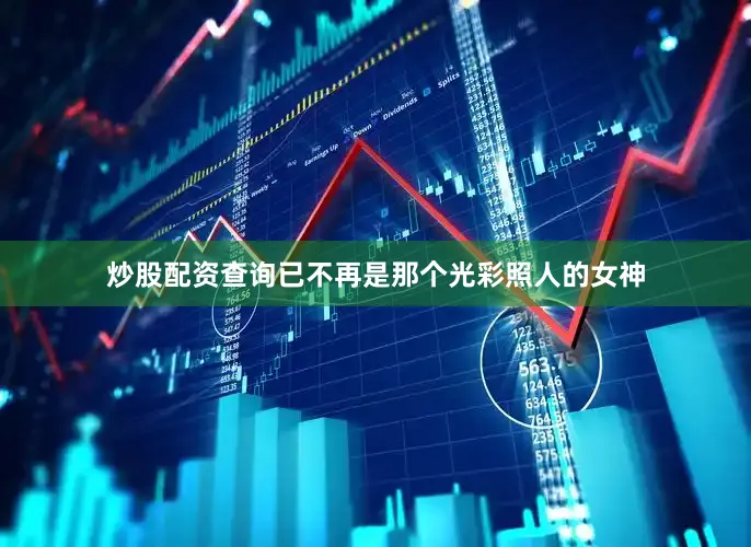 炒股配资查询已不再是那个光彩照人的女神