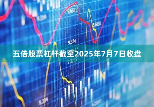 五倍股票杠杆截至2025年7月7日收盘