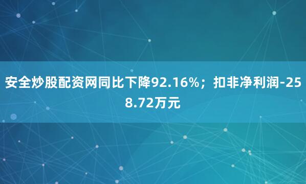 安全炒股配资网同比下降92.16%；扣非净利润-258.72万元