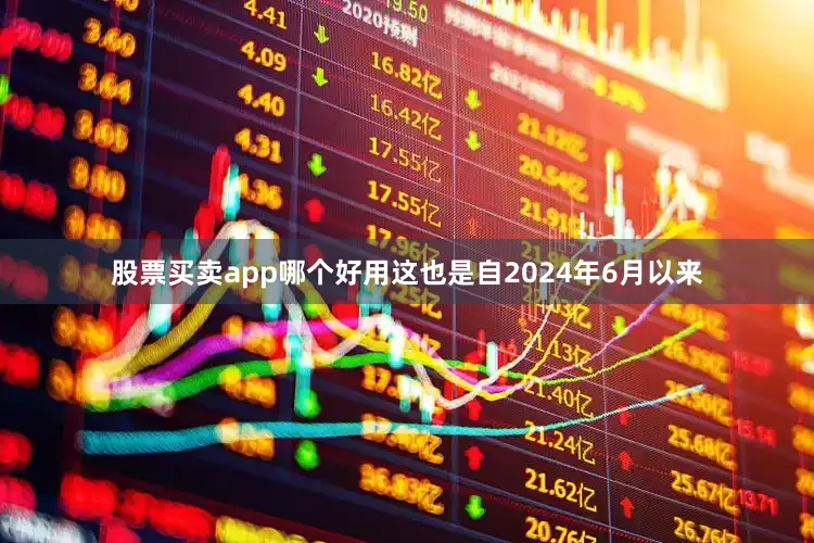 股票买卖app哪个好用这也是自2024年6月以来