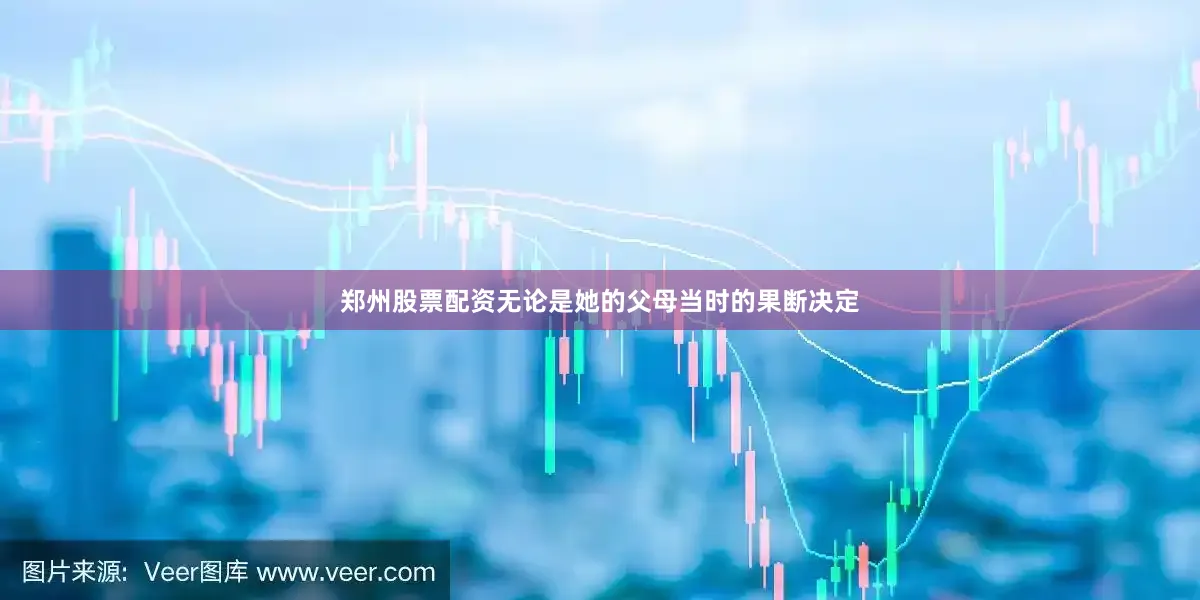 郑州股票配资无论是她的父母当时的果断决定