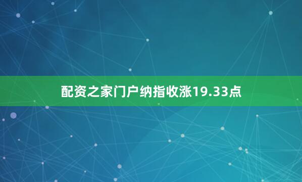 配资之家门户纳指收涨19.33点