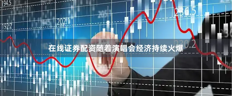 在线证券配资随着演唱会经济持续火爆