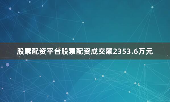股票配资平台股票配资成交额2353.6万元