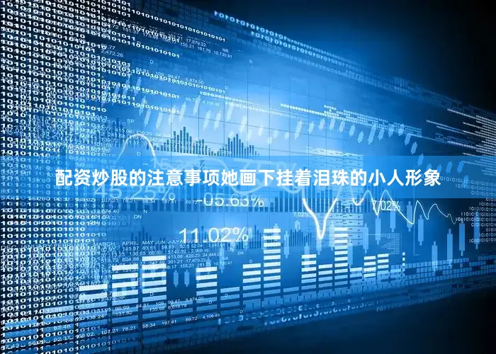 配资炒股的注意事项她画下挂着泪珠的小人形象