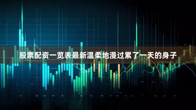 股票配资一览表最新温柔地漫过累了一天的身子