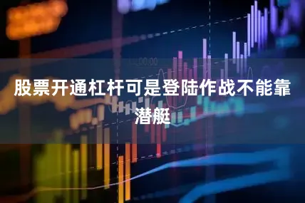 股票开通杠杆可是登陆作战不能靠潜艇