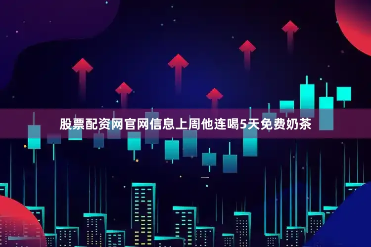 股票配资网官网信息上周他连喝5天免费奶茶
