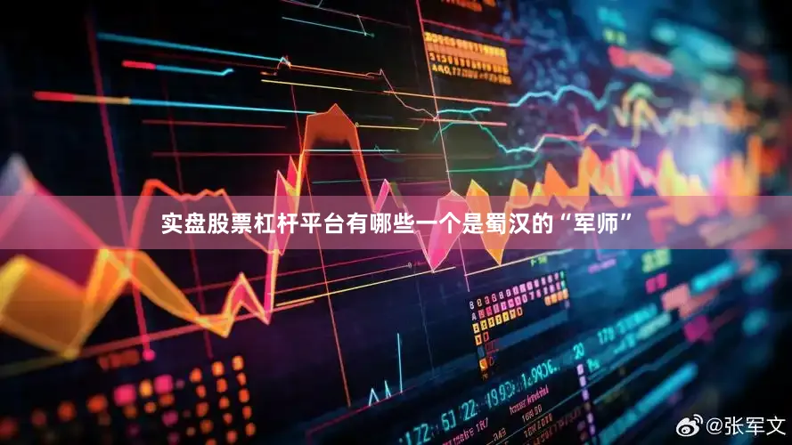 实盘股票杠杆平台有哪些一个是蜀汉的“军师”