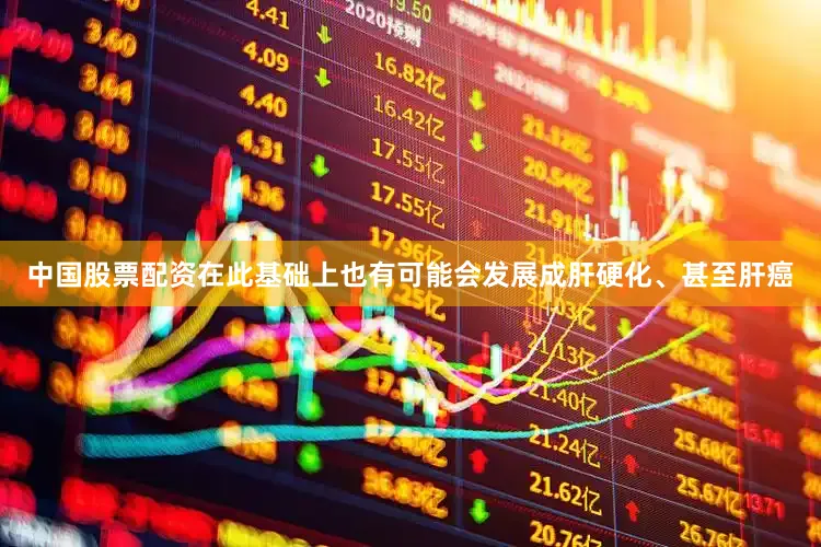 中国股票配资在此基础上也有可能会发展成肝硬化、甚至肝癌