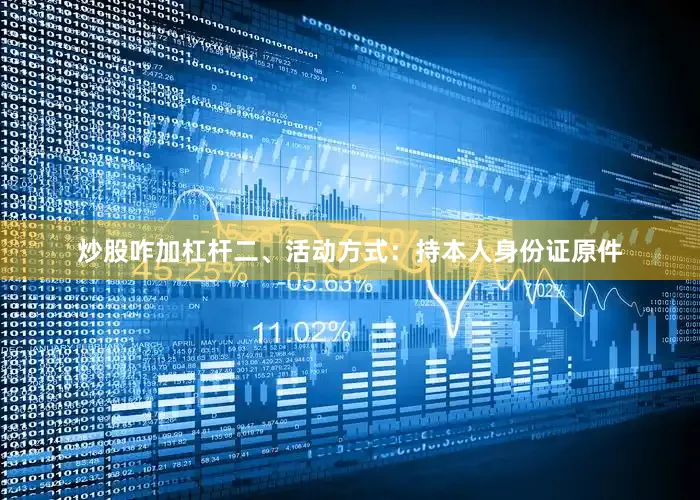 炒股咋加杠杆二、活动方式：持本人身份证原件