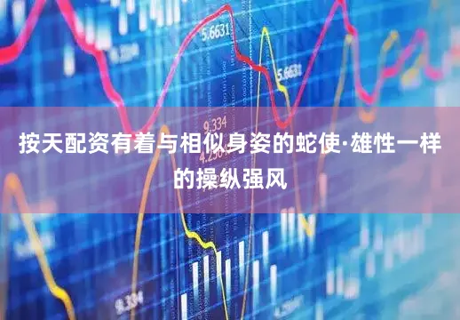 按天配资有着与相似身姿的蛇使·雄性一样的操纵强风