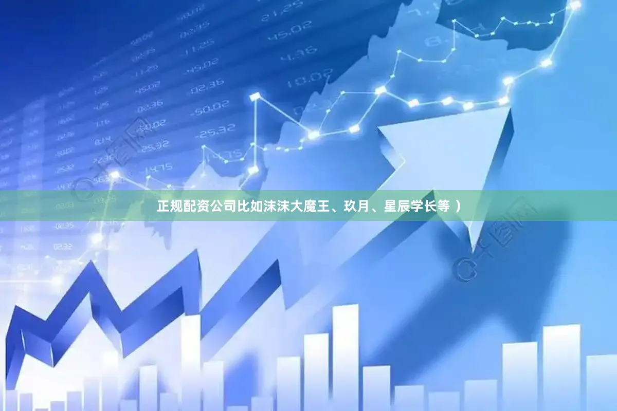 正规配资公司比如沫沫大魔王、玖月、星辰学长等 ）