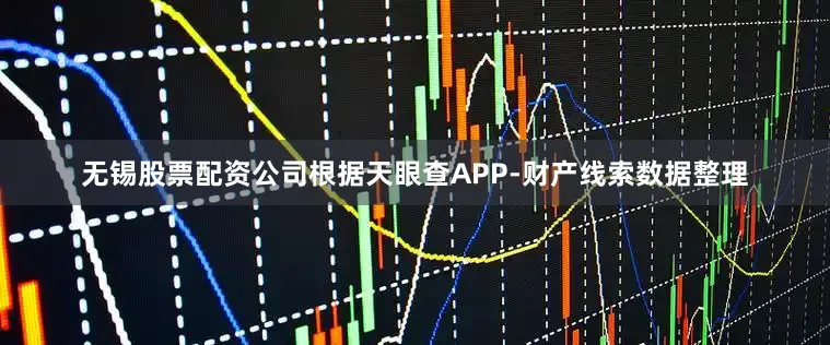无锡股票配资公司根据天眼查APP-财产线索数据整理