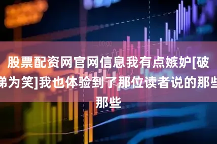 股票配资网官网信息我有点嫉妒[破涕为笑]我也体验到了那位读者说的那些