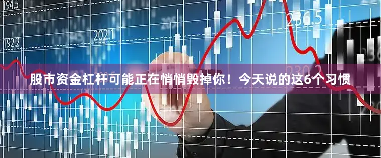 股市资金杠杆可能正在悄悄毁掉你！今天说的这6个习惯