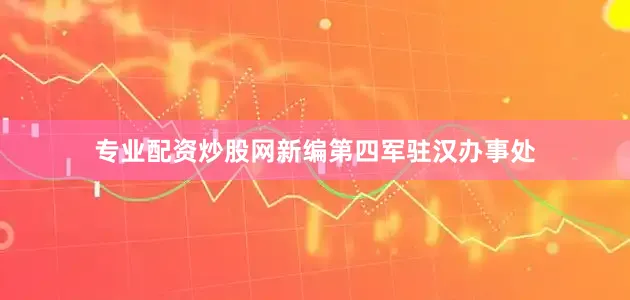 专业配资炒股网新编第四军驻汉办事处