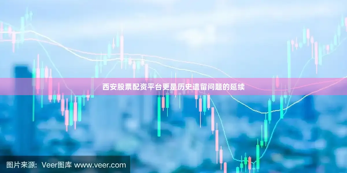 西安股票配资平台更是历史遗留问题的延续