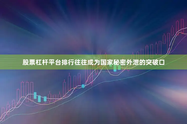 股票杠杆平台排行往往成为国家秘密外泄的突破口