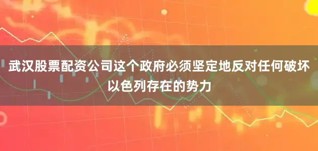 武汉股票配资公司这个政府必须坚定地反对任何破坏以色列存在的势力