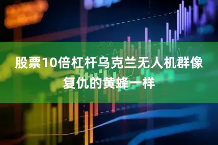 股票10倍杠杆乌克兰无人机群像复仇的黄蜂一样