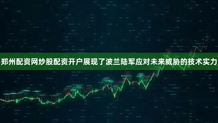 郑州配资网炒股配资开户展现了波兰陆军应对未来威胁的技术实力