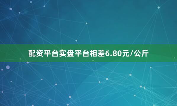 配资平台实盘平台相差6.80元/公斤