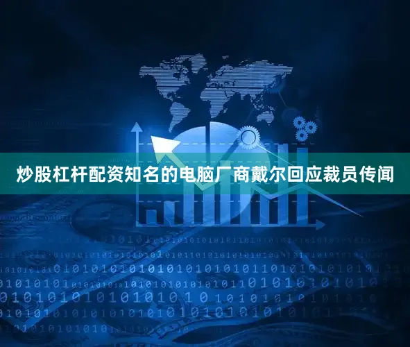炒股杠杆配资知名的电脑厂商戴尔回应裁员传闻