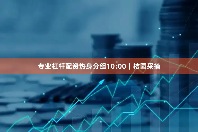 专业杠杆配资热身分组10:00｜桔园采摘