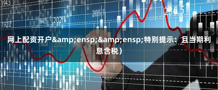 网上配资开户  特别提示:且当期利息含税)