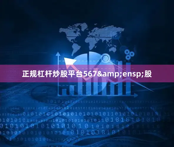 正规杠杆炒股平台567&ensp;股