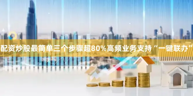 配资炒股最简单三个步骤超80%高频业务支持“一键联办”