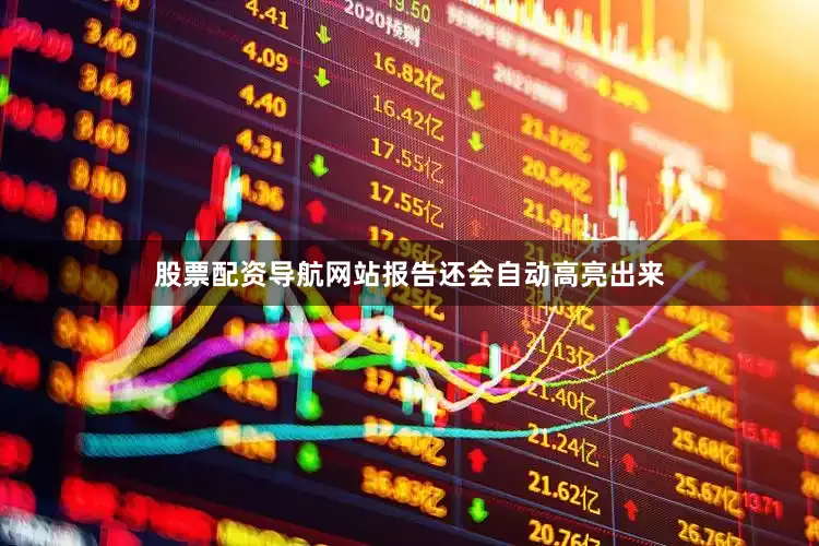 股票配资导航网站报告还会自动高亮出来