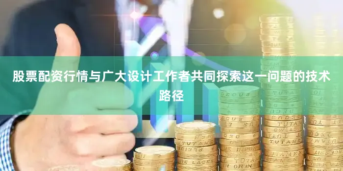 股票配资行情与广大设计工作者共同探索这一问题的技术路径
