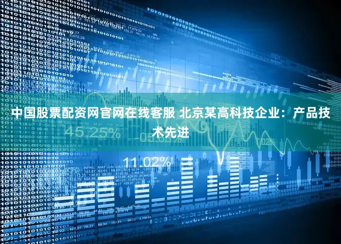中国股票配资网官网在线客服 北京某高科技企业：产品技术先进