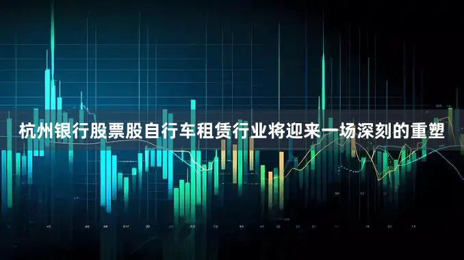 杭州银行股票股自行车租赁行业将迎来一场深刻的重塑