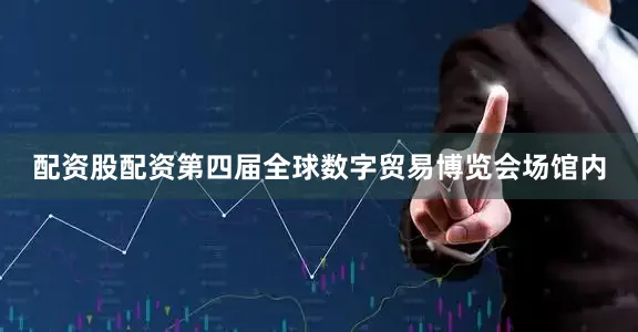 配资股配资第四届全球数字贸易博览会场馆内