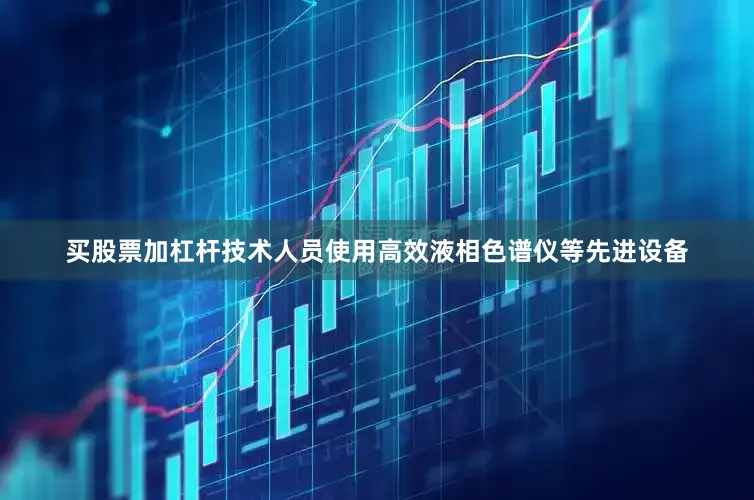 买股票加杠杆技术人员使用高效液相色谱仪等先进设备