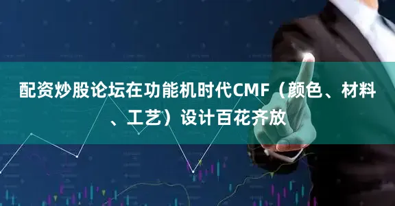 配资炒股论坛在功能机时代CMF（颜色、材料、工艺）设计百花齐放