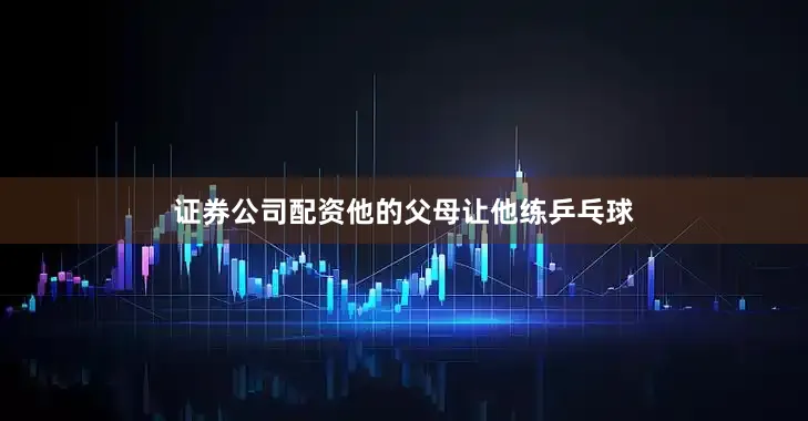 证券公司配资他的父母让他练乒乓球