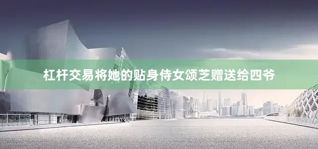 杠杆交易将她的贴身侍女颂芝赠送给四爷