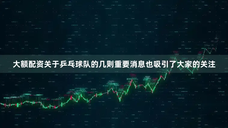 大额配资关于乒乓球队的几则重要消息也吸引了大家的关注