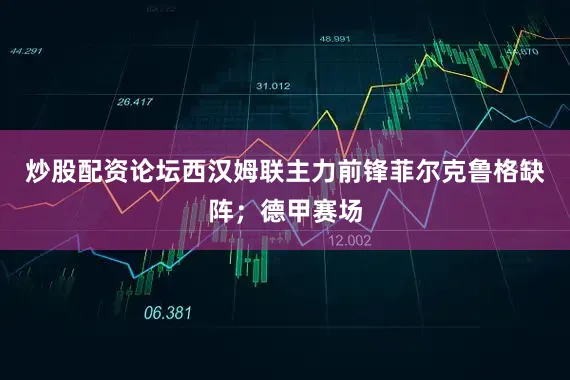 炒股配资论坛西汉姆联主力前锋菲尔克鲁格缺阵；德甲赛场