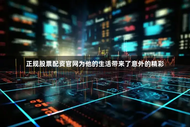 正规股票配资官网为他的生活带来了意外的精彩