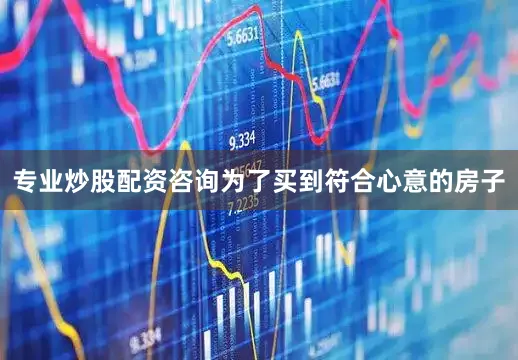 专业炒股配资咨询为了买到符合心意的房子